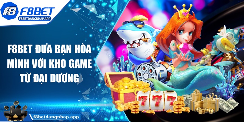 f8bet - Trang Chủ F8BET đưa bạn hòa mình với kho game từ đại dương