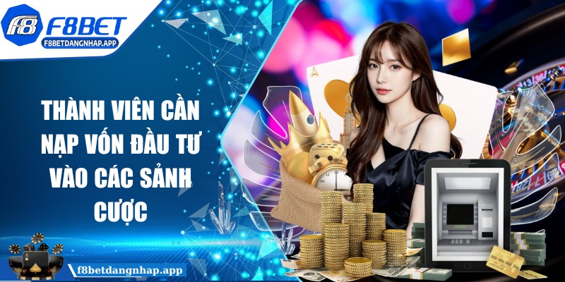 f8bet - Trang Chủ Thành viên cần nạp vốn đầu tư vào các sảnh cược